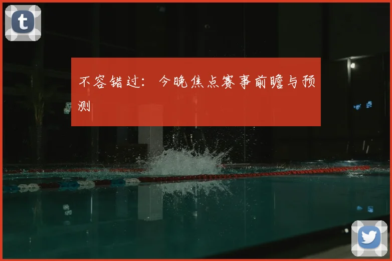 不容错过：今晚焦点赛事前瞻与预测