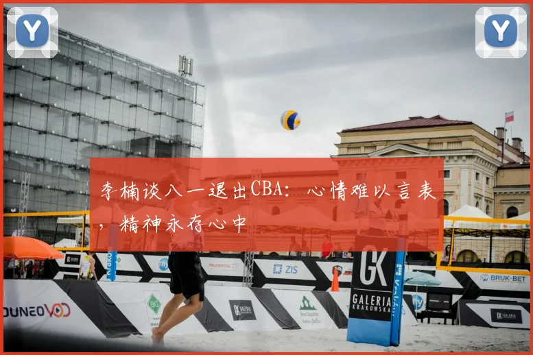 李楠谈八一退出CBA：心情难以言表，精神永存心中