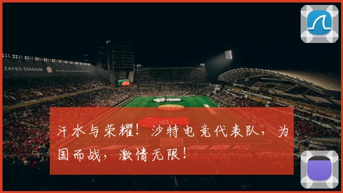 汗水与荣耀！沙特电竞代表队，为国而战，激情无限！