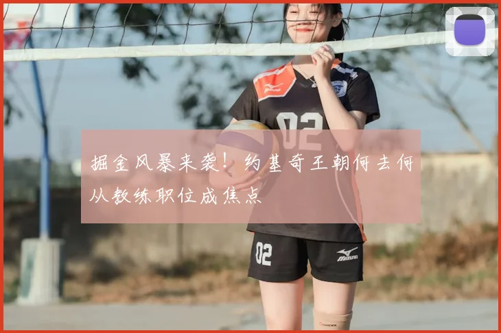 掘金风暴来袭！约基奇王朝何去何从教练职位成焦点