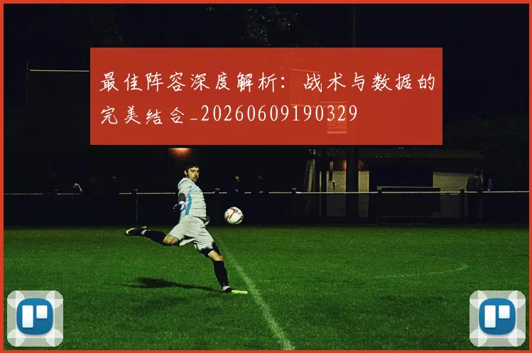 最佳阵容深度解析：战术与数据的完美结合_20260609190329