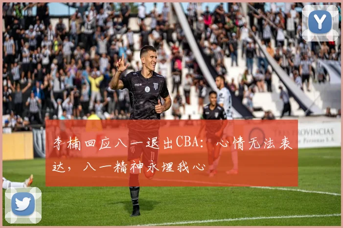李楠回应八一退出CBA：心情无法表达，八一精神永埋我心