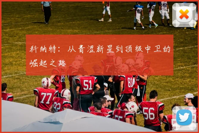 科纳特:从青涩新星到顶级中卫的崛起之路