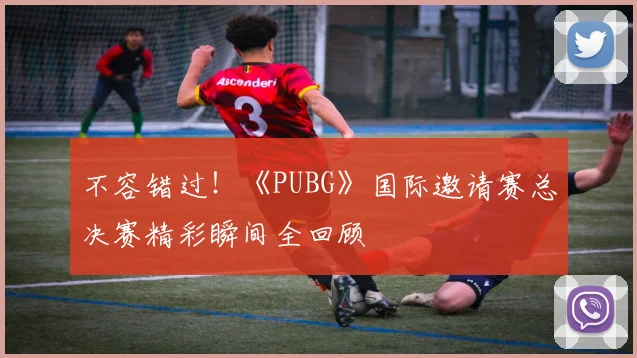 不容错过！《PUBG》国际邀请赛总决赛精彩瞬间全回顾