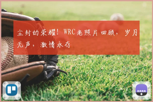 尘封的荣耀！WRC老照片回顾，岁月无声，激情永存