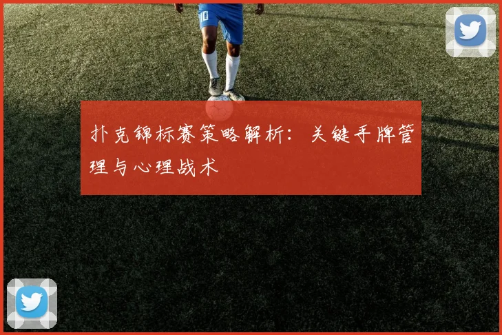 扑克锦标赛策略解析：关键手牌管理与心理战术