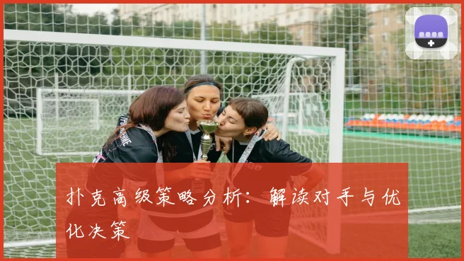 扑克高级策略分析：解读对手与优化决策