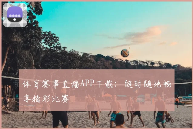 体育赛事直播APP下载：随时随地畅享精彩比赛