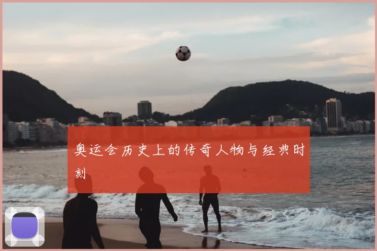 奥运会历史上的传奇人物与经典时刻