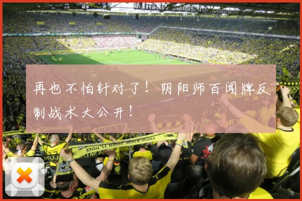 再也不怕针对了！阴阳师百闻牌反制战术大公开！