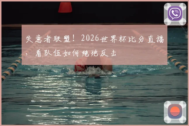 失意者联盟！2026世界杯比分直播，看队伍如何绝地反击