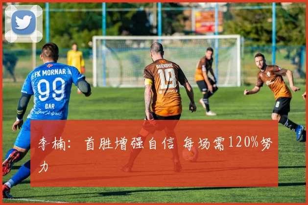 李楠：首胜增强自信 每场需120%努力
