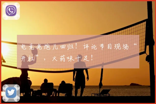 电竞老炮儿回归！评论节目现场“开杠”，火药味十足！