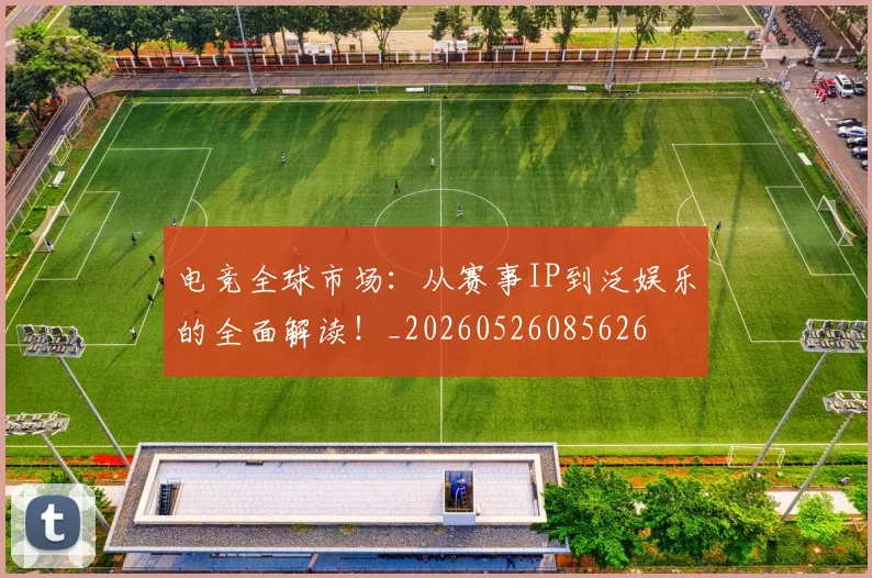 电竞全球市场:从赛事IP到泛娱乐的全面解读!_20260526085626