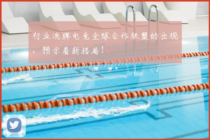 行业洗牌电竞全球合作联盟的出现，预示着新格局！