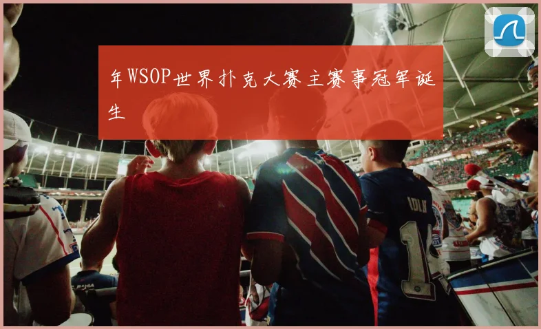 年WSOP世界扑克大赛主赛事冠军诞生