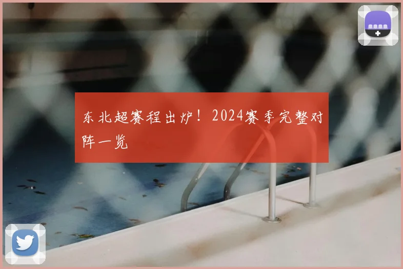 东北超赛程出炉！2024赛季完整对阵一览