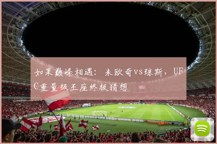 如果巅峰相遇：米欧奇vs琼斯，UFC重量级王座终极猜想