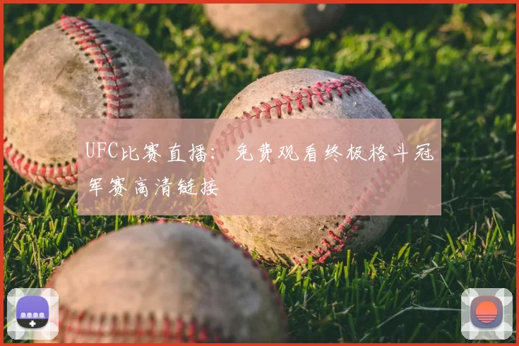 UFC比赛直播：免费观看终极格斗冠军赛高清链接