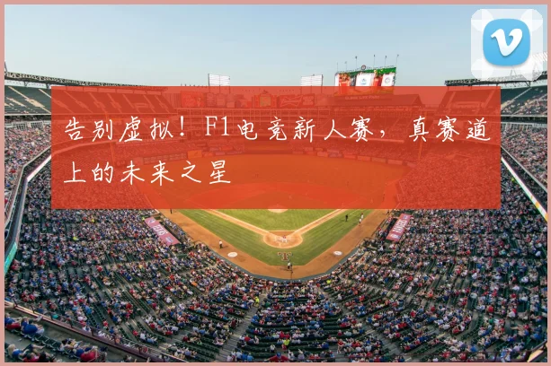 告别虚拟！F1电竞新人赛，真赛道上的未来之星