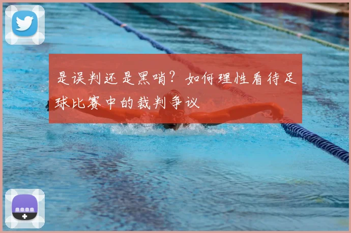 是误判还是黑哨？如何理性看待足球比赛中的裁判争议