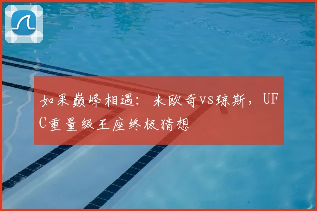 如果巅峰相遇：米欧奇vs琼斯，UFC重量级王座终极猜想